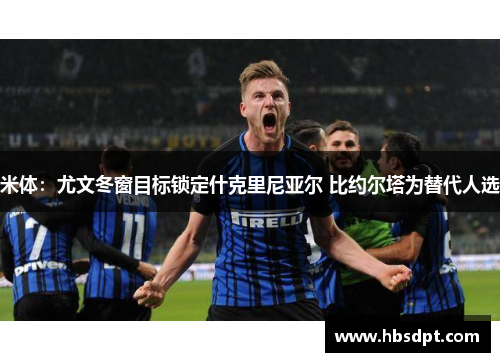 米体：尤文冬窗目标锁定什克里尼亚尔 比约尔塔为替代人选