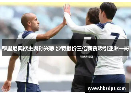 穆里尼奥欲重聚孙兴慜 沙特报价三倍薪资吸引亚洲一哥