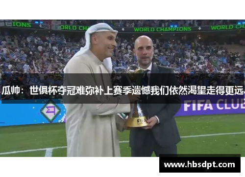 瓜帅：世俱杯夺冠难弥补上赛季遗憾我们依然渴望走得更远