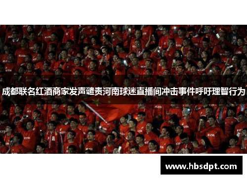 成都联名红酒商家发声谴责河南球迷直播间冲击事件呼吁理智行为