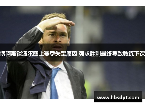 博阿斯谈波尔图上赛季失望原因 强求胜利最终导致教练下课